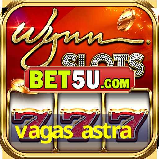 vagas astra